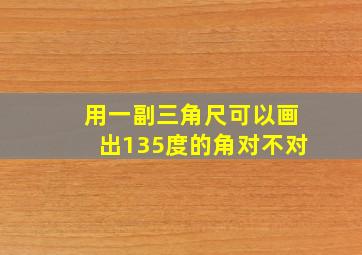 用一副三角尺可以画出135度的角对不对