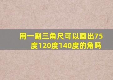 用一副三角尺可以画出75度120度140度的角吗