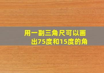 用一副三角尺可以画出75度和15度的角