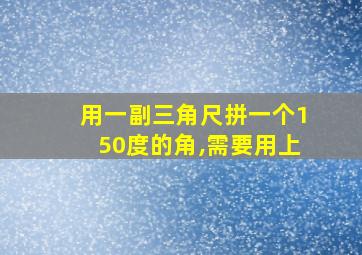 用一副三角尺拼一个150度的角,需要用上