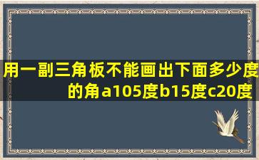 用一副三角板不能画出下面多少度的角a105度b15度c20度