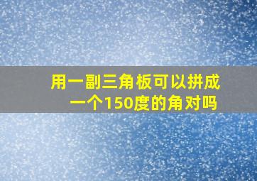 用一副三角板可以拼成一个150度的角对吗