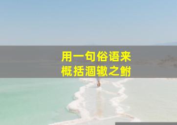 用一句俗语来概括涸辙之鲋