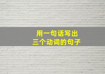 用一句话写出三个动词的句子