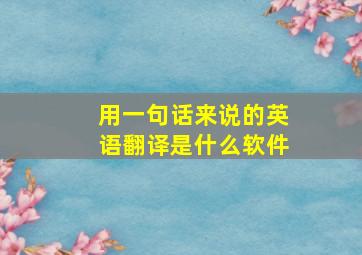 用一句话来说的英语翻译是什么软件