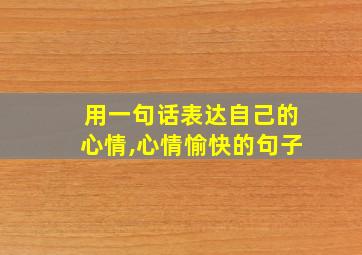 用一句话表达自己的心情,心情愉快的句子