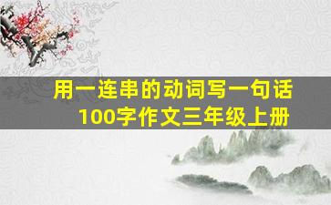 用一连串的动词写一句话100字作文三年级上册