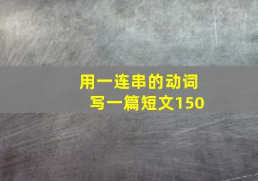 用一连串的动词写一篇短文150