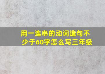 用一连串的动词造句不少于60字怎么写三年级