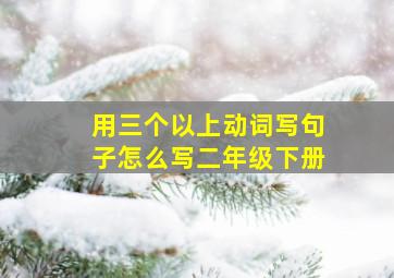 用三个以上动词写句子怎么写二年级下册