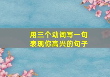 用三个动词写一句表现你高兴的句子