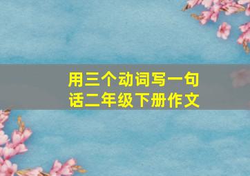 用三个动词写一句话二年级下册作文