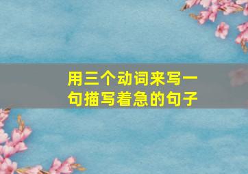 用三个动词来写一句描写着急的句子