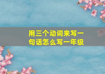 用三个动词来写一句话怎么写一年级