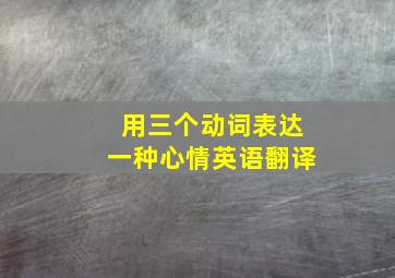 用三个动词表达一种心情英语翻译