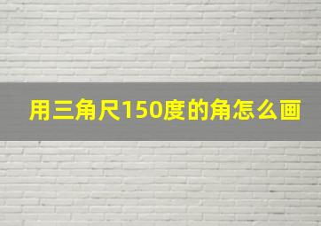 用三角尺150度的角怎么画