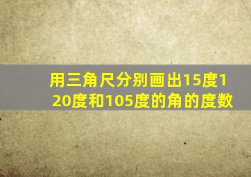 用三角尺分别画出15度120度和105度的角的度数