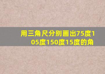 用三角尺分别画出75度105度150度15度的角