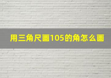 用三角尺画105的角怎么画