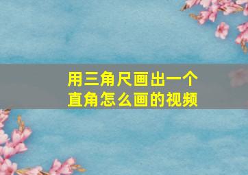 用三角尺画出一个直角怎么画的视频