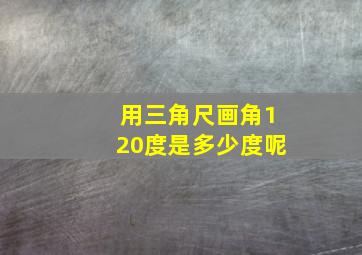 用三角尺画角120度是多少度呢