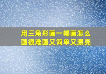 用三角形画一幅画怎么画很难画又简单又漂亮