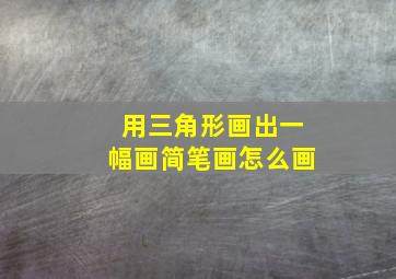 用三角形画出一幅画简笔画怎么画