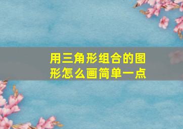 用三角形组合的图形怎么画简单一点