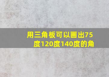 用三角板可以画出75度120度140度的角