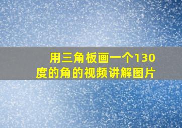 用三角板画一个130度的角的视频讲解图片