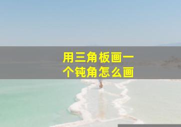 用三角板画一个钝角怎么画