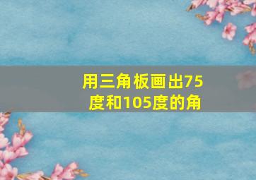 用三角板画出75度和105度的角