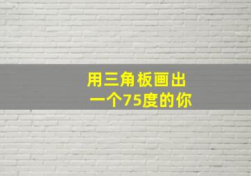 用三角板画出一个75度的你