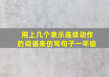 用上几个表示连续动作的词语来仿写句子一年级