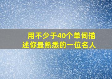 用不少于40个单词描述你最熟悉的一位名人