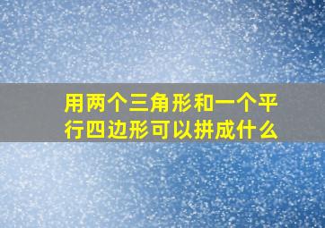 用两个三角形和一个平行四边形可以拼成什么