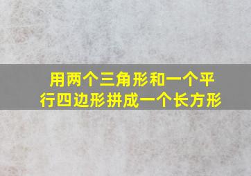 用两个三角形和一个平行四边形拼成一个长方形