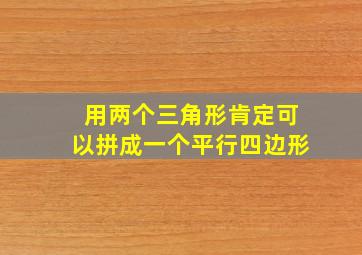 用两个三角形肯定可以拼成一个平行四边形