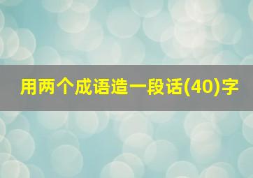 用两个成语造一段话(40)字