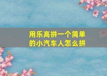 用乐高拼一个简单的小汽车人怎么拼