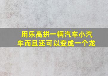 用乐高拼一辆汽车小汽车而且还可以变成一个龙