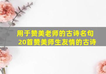 用于赞美老师的古诗名句20首赞美师生友情的古诗