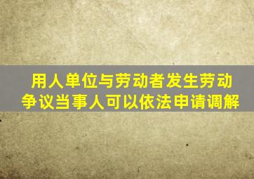 用人单位与劳动者发生劳动争议当事人可以依法申请调解