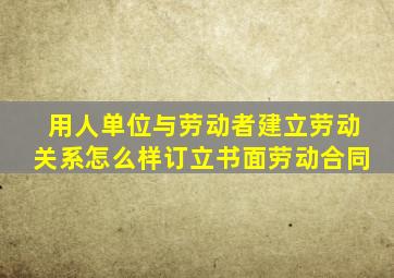 用人单位与劳动者建立劳动关系怎么样订立书面劳动合同