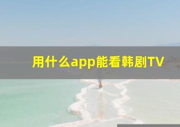 用什么app能看韩剧TV