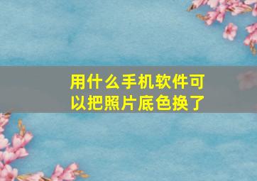 用什么手机软件可以把照片底色换了