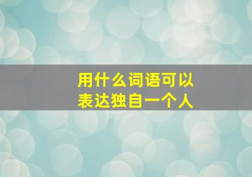 用什么词语可以表达独自一个人