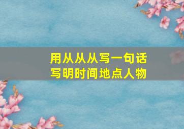 用从从从写一句话写明时间地点人物