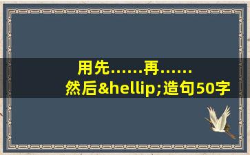 用先......再......然后…造句50字