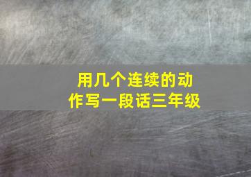 用几个连续的动作写一段话三年级